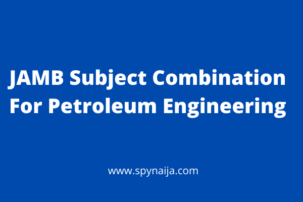 JAMB Subject Combination For Petroleum Engineering